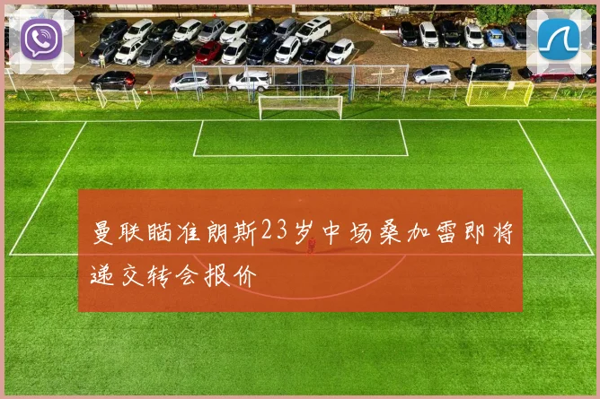 曼联瞄准朗斯23岁中场桑加雷即将递交转会报价