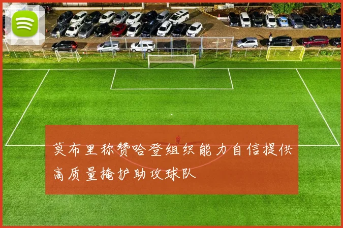 莫布里称赞哈登组织能力自信提供高质量掩护助攻球队