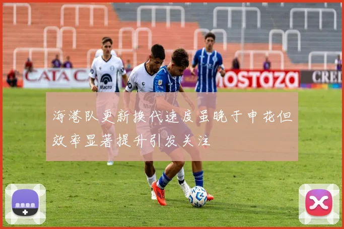 海港队更新换代速度虽晚于申花但效率显著提升引发关注