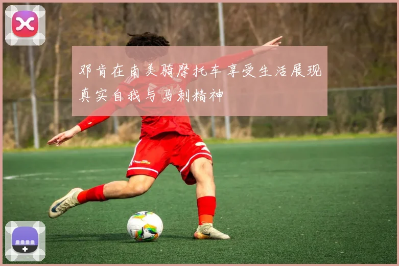 邓肯在南美骑摩托车享受生活展现真实自我与马刺精神