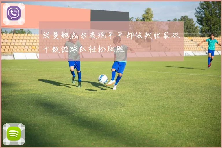 诺曼鲍威尔表现平平却依然收获双十数据球队轻松取胜