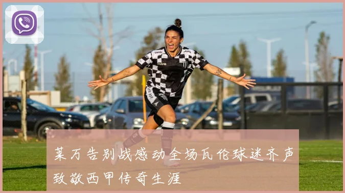莱万告别战感动全场瓦伦球迷齐声致敬西甲传奇生涯