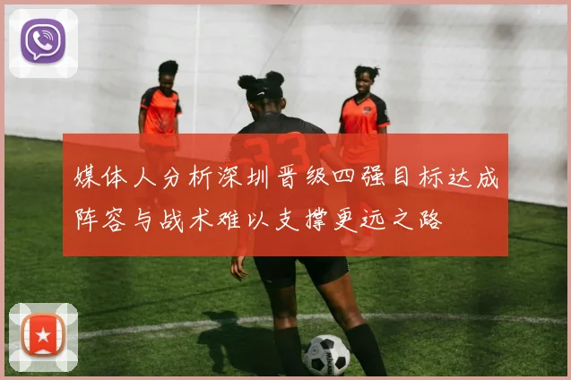 媒体人分析深圳晋级四强目标达成阵容与战术难以支撑更远之路