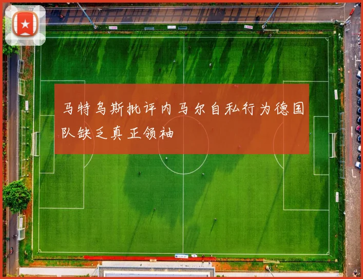 马特乌斯批评内马尔自私行为德国队缺乏真正领袖