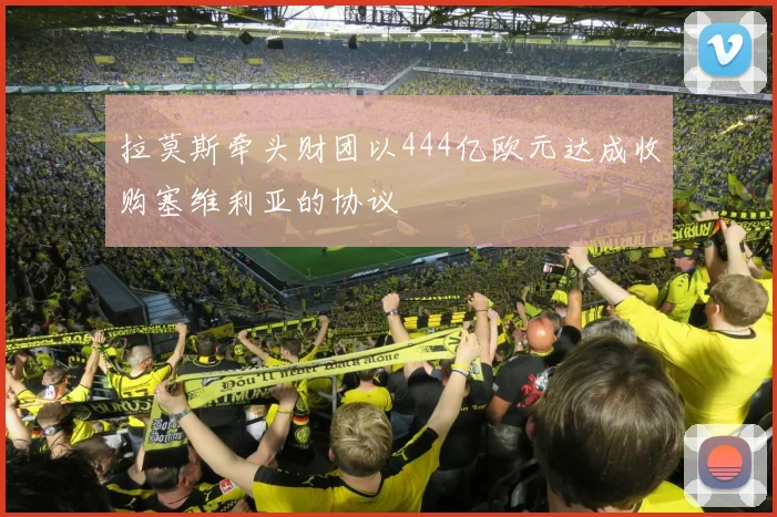 拉莫斯牵头财团以444亿欧元达成收购塞维利亚的协议